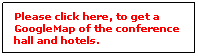 Text Box: Please click here, to get a GoogleMap of the conference hall and hotels.
