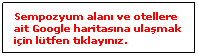 Text Box: Sempozyum alan ve otellere ait Google haritasna ulamak iin ltfen tklaynz.
